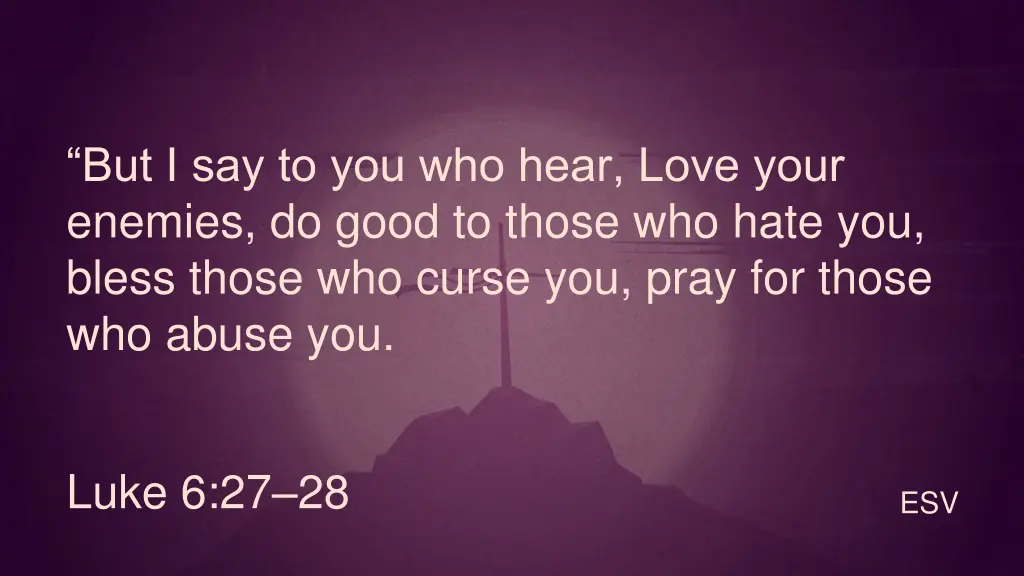 but i say to you who hear love your enemies