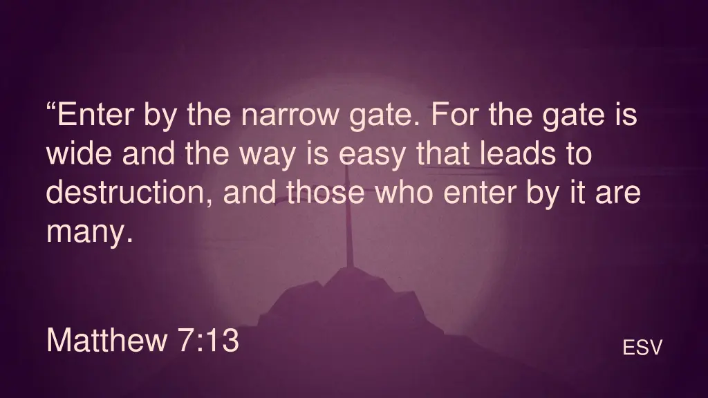 enter by the narrow gate for the gate is wide