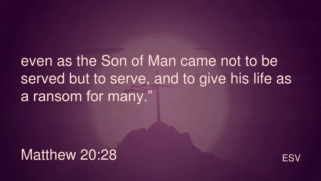 even as the son of man came not to be served
