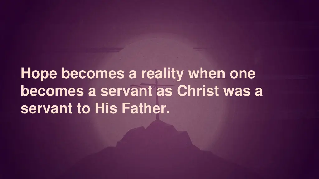 hope becomes a reality when one becomes a servant