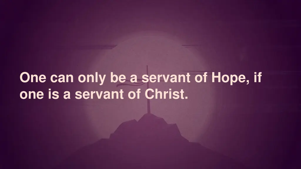 one can only be a servant of hope