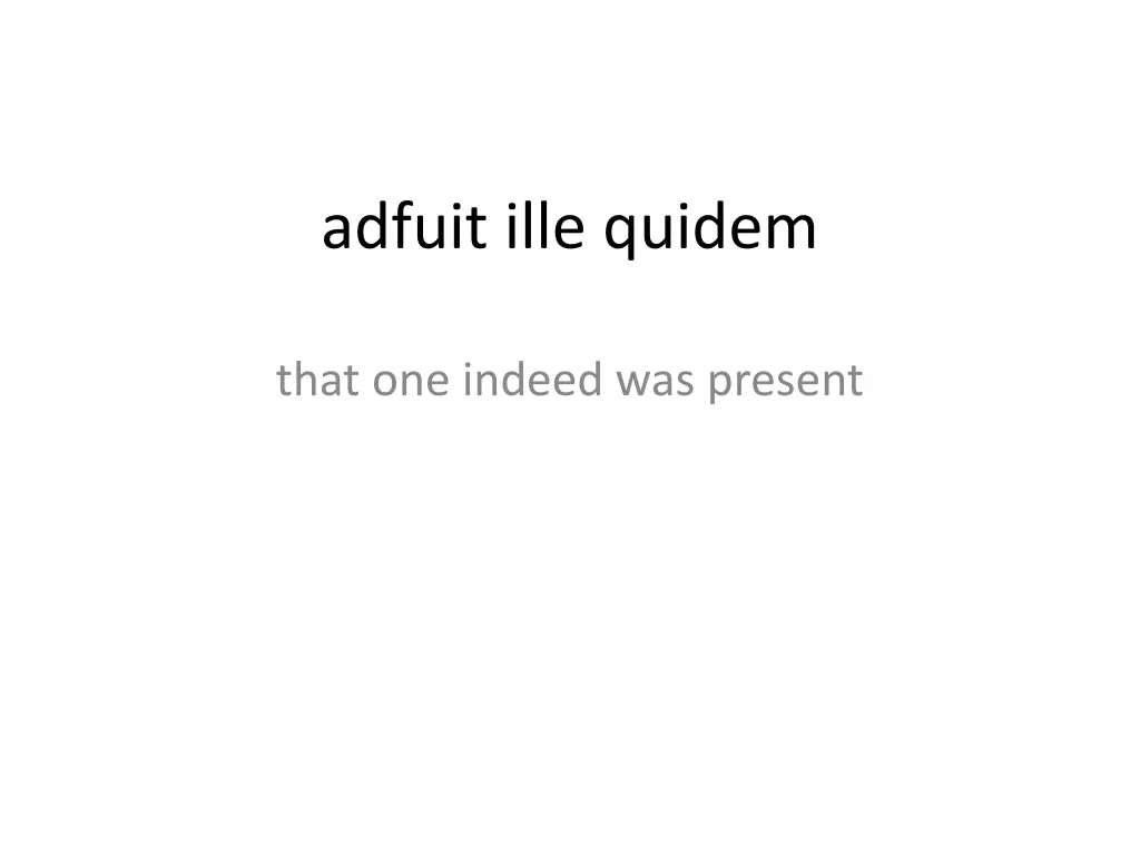 adfuit ille quidem