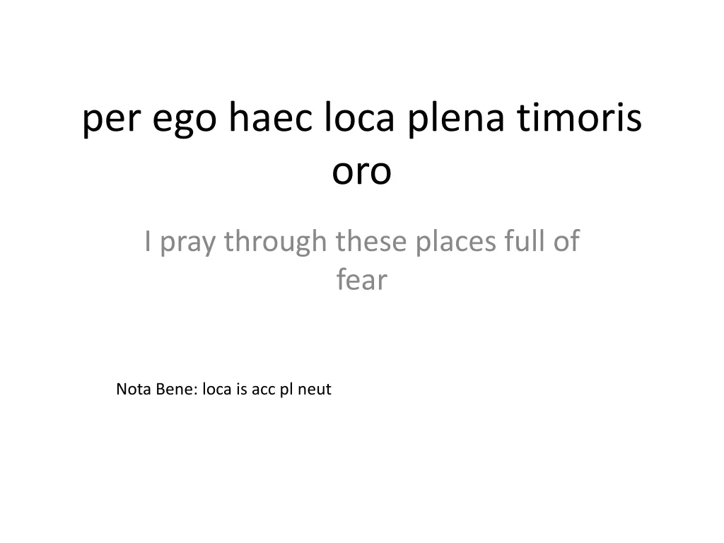 per ego haec loca plena timoris oro