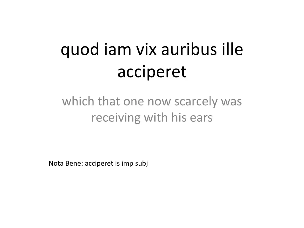 quod iam vix auribus ille acciperet