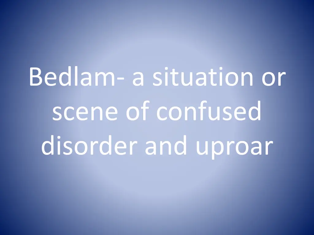 bedlam a situation or scene of confused disorder