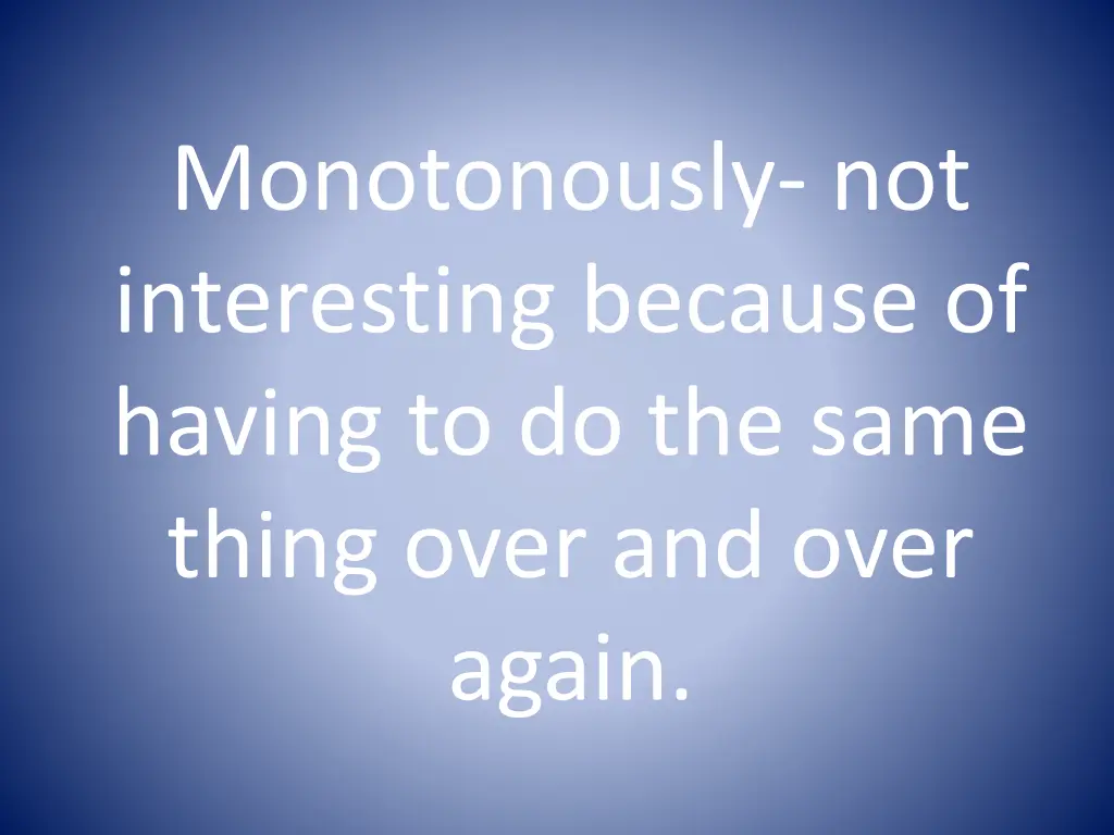 monotonously not interesting because of having