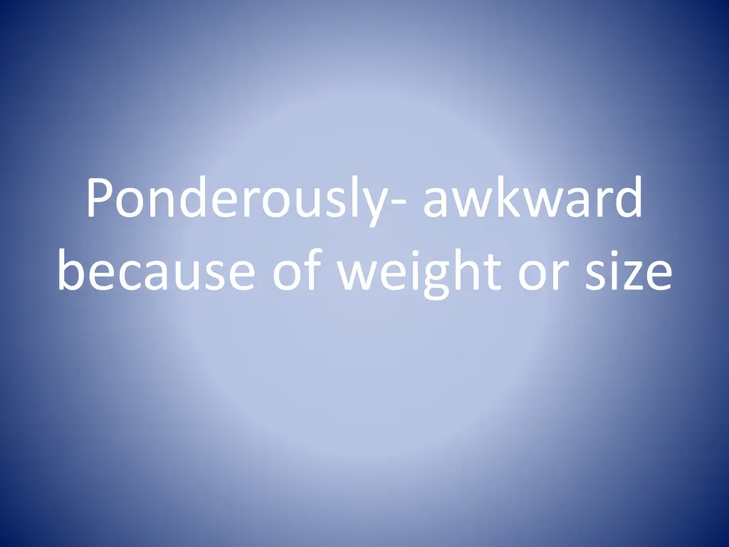 ponderously awkward because of weight or size