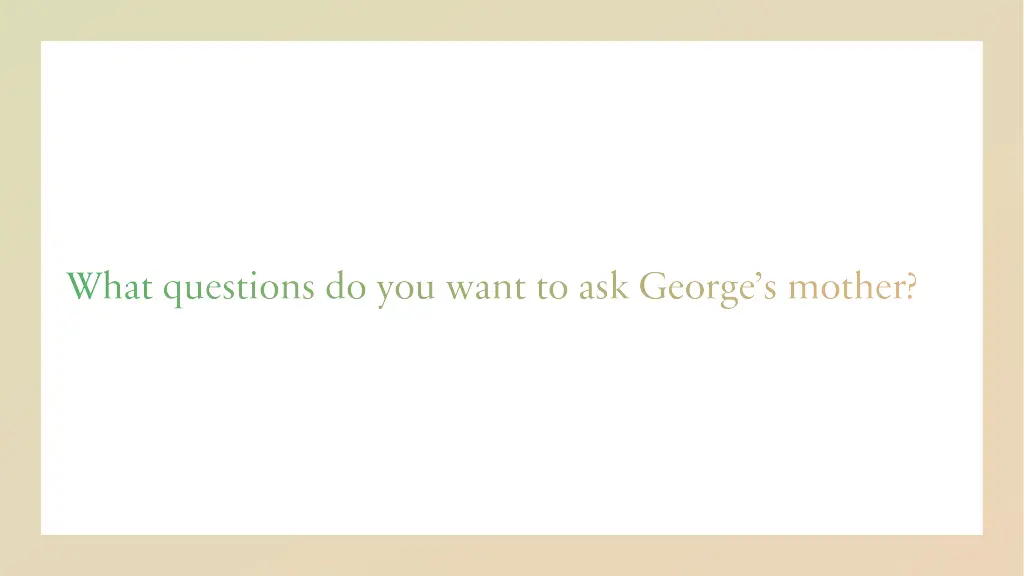 what questions do you want to ask george s mother