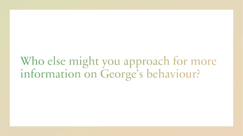 who else might you approach for more information