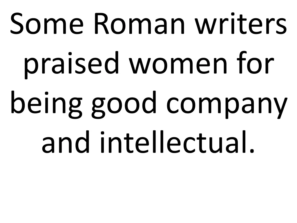 some roman writers praised women for being good