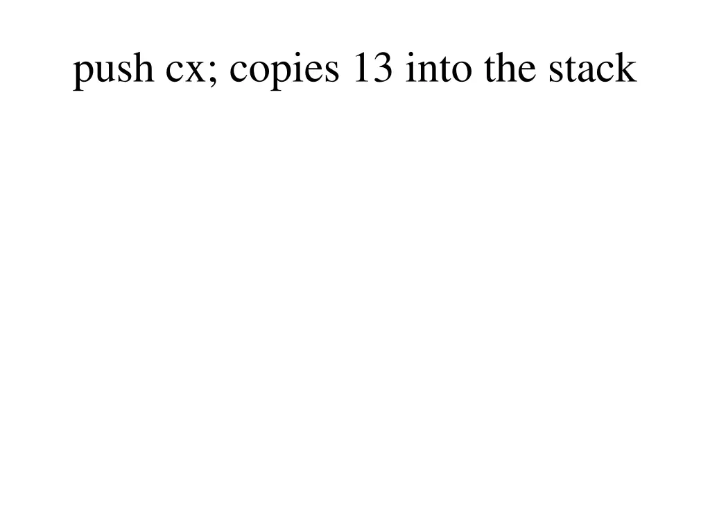 push cx copies 13 into the stack