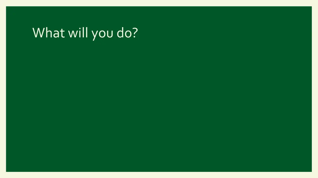 what will you do