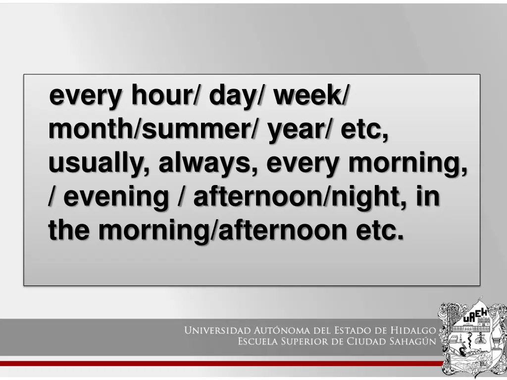 every hour day week month summer year etc usually