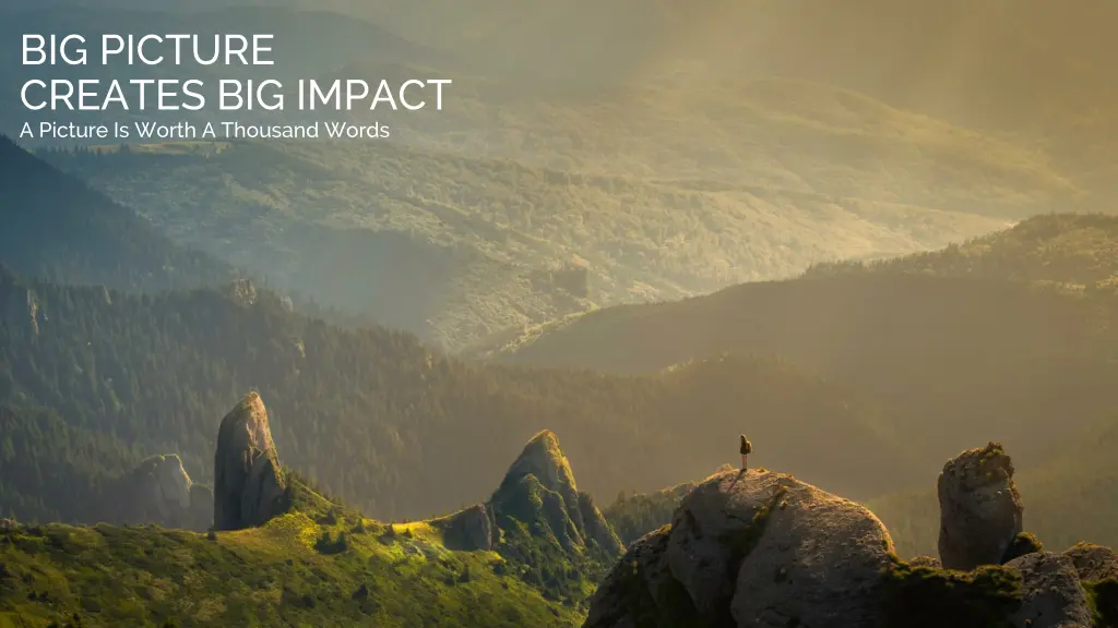 big picture creates big impact a picture is worth