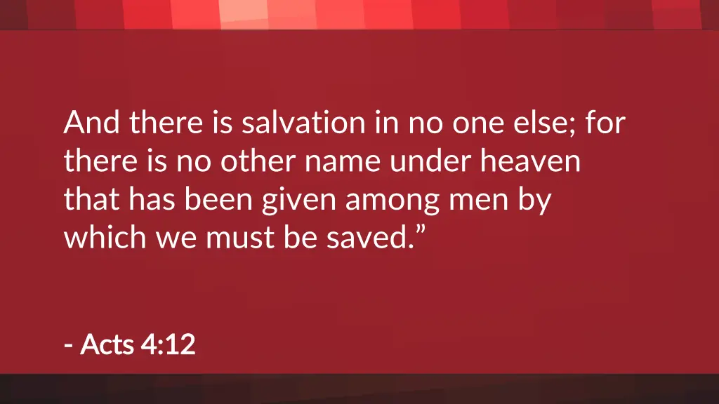 and there is salvation in no one else for there