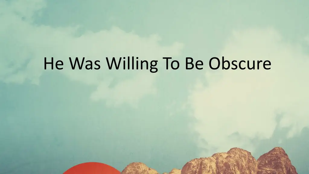 he was willing to be obscure