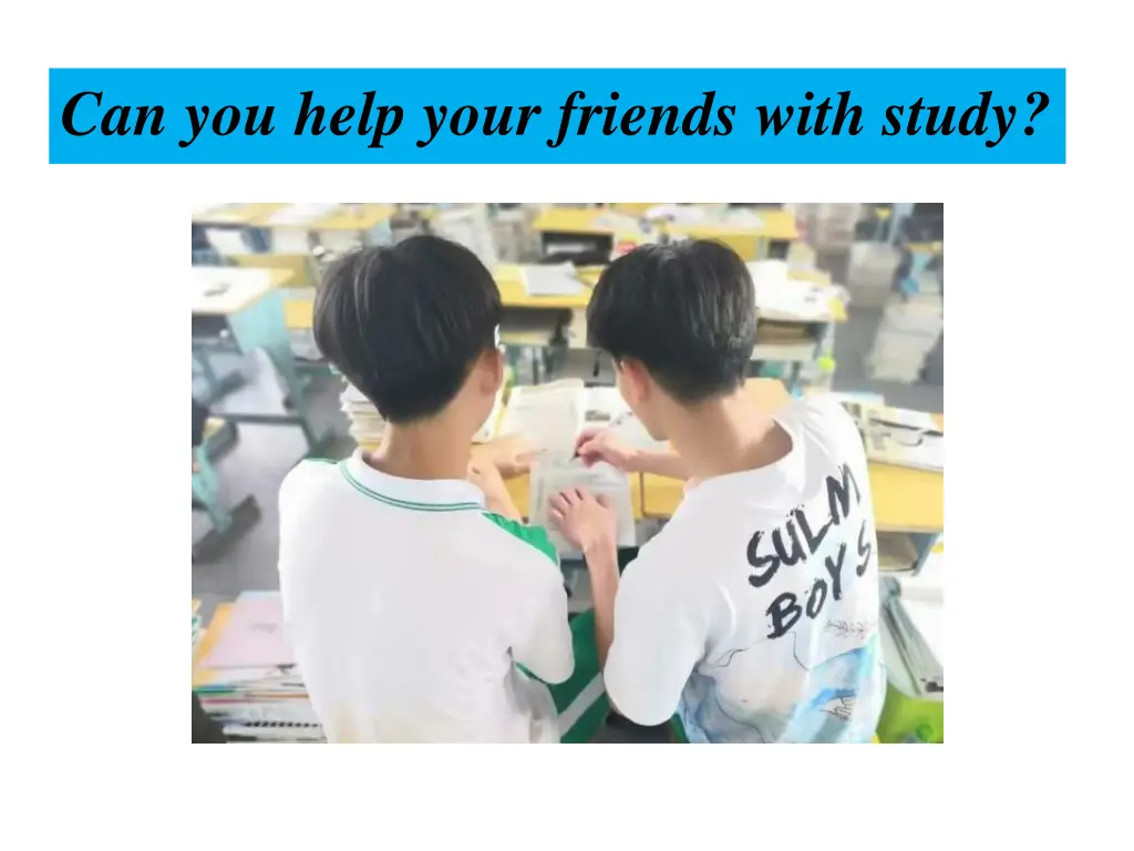 can you help your friends with study