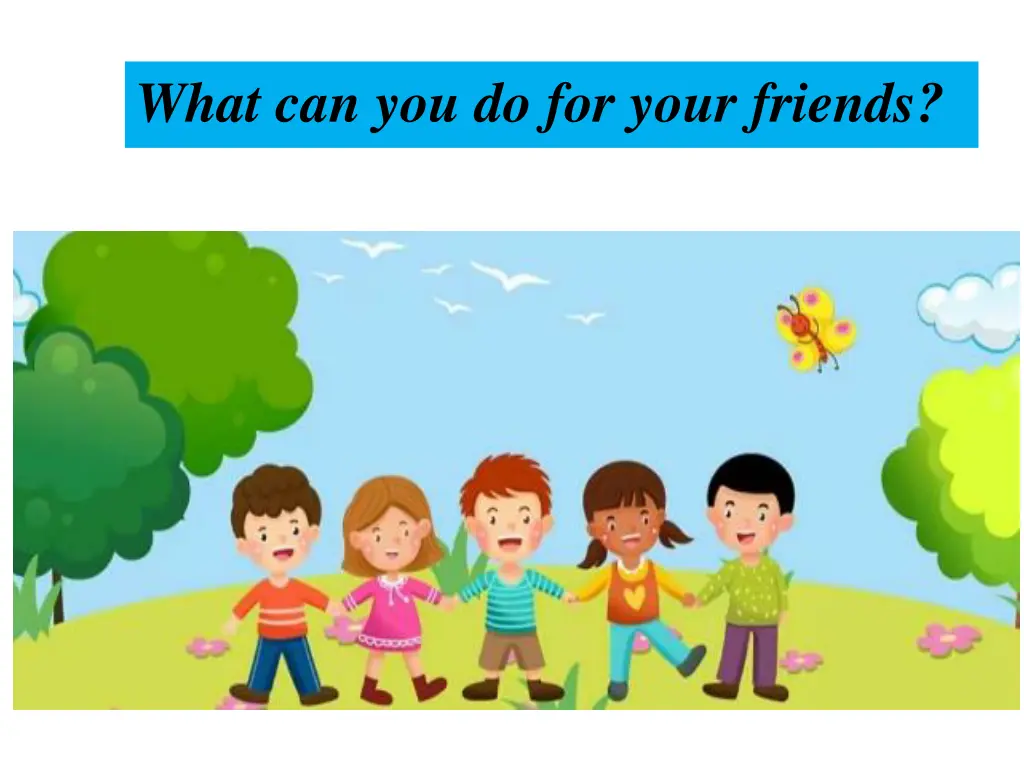 what can you do for your friends