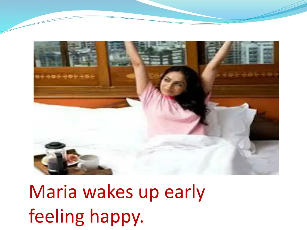 maria wakes up early feeling happy