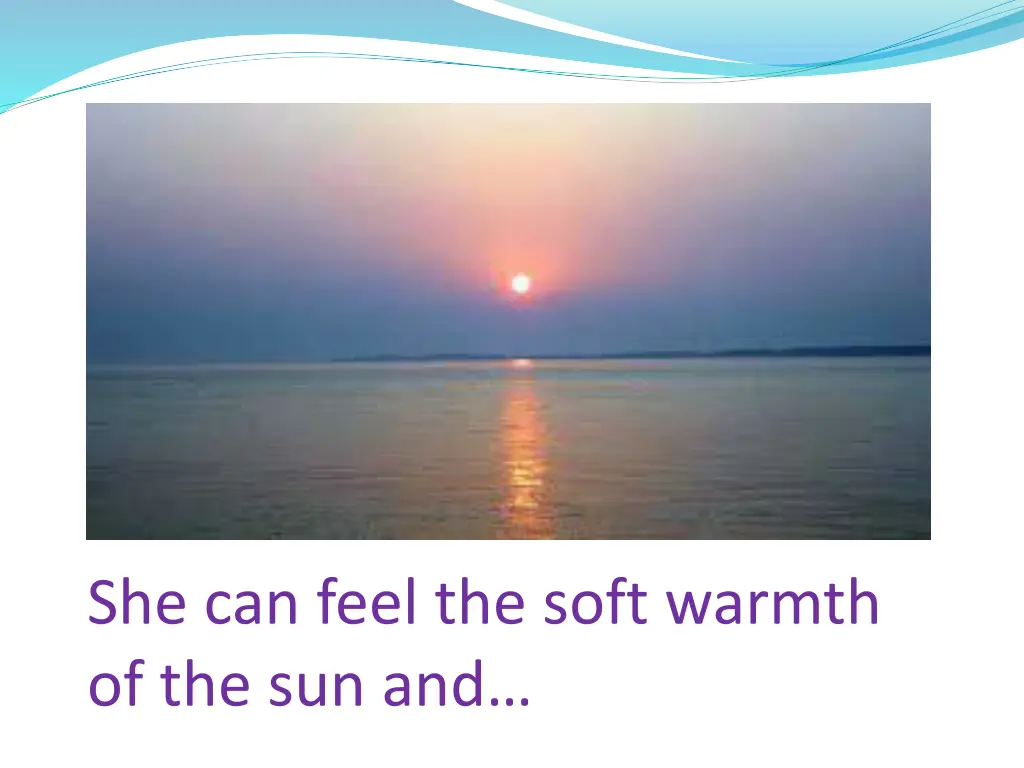 she can feel the soft warmth of the sun and