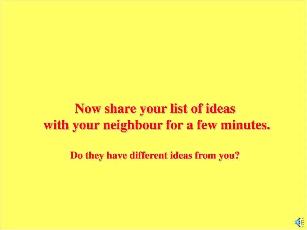 now share your list of ideas with your neighbour