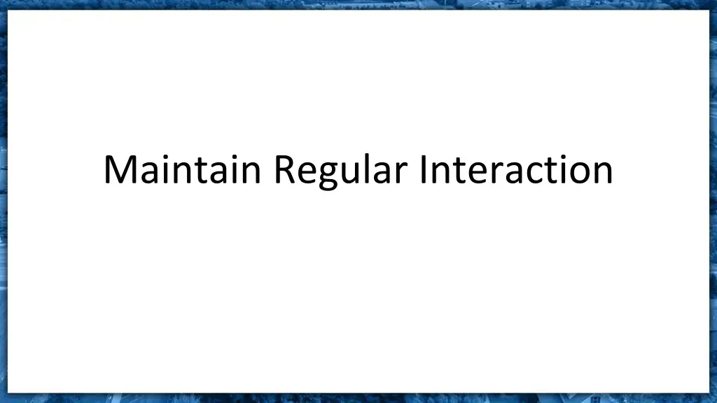 maintain regular interaction