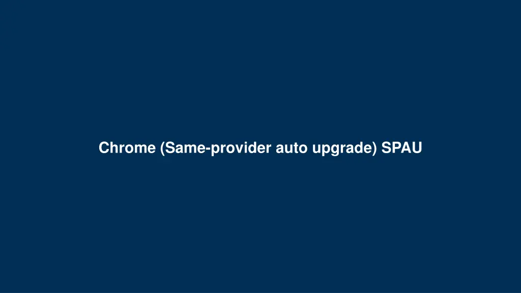 chrome same provider auto upgrade spau