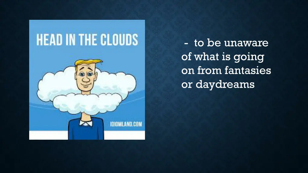 to be unaware of what is going on from fantasies