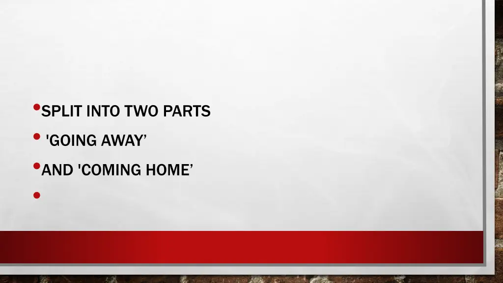 split into two parts going away and coming home