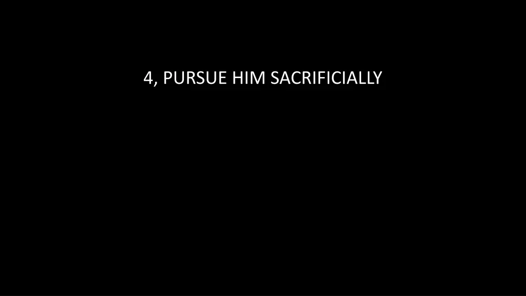 4 pursue him sacrificially