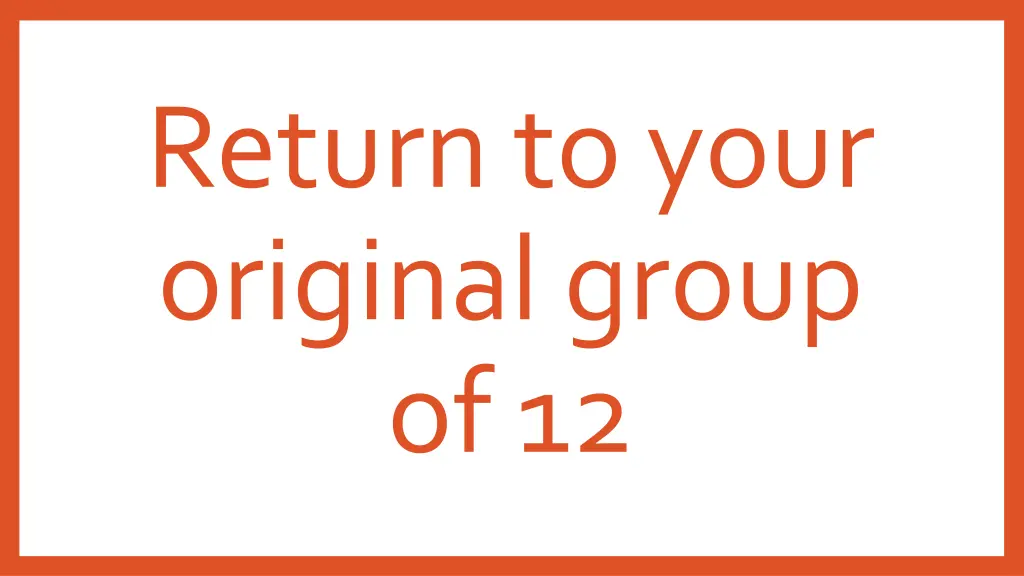 return to your original group of 12