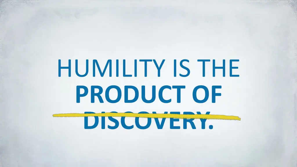 humility is the product of discovery