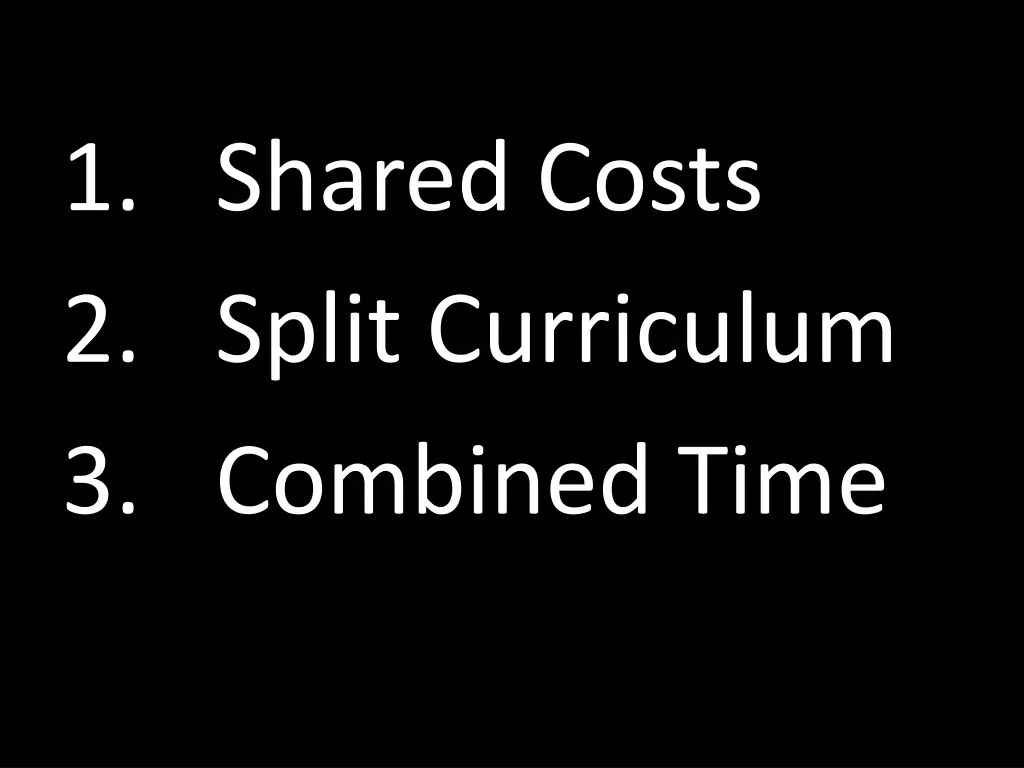 1 shared costs 2 split curriculum 3 combined time