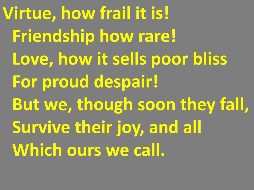 virtue how frail it is friendship how rare love