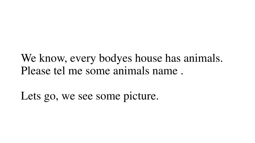 we know every bodyes house has animals please