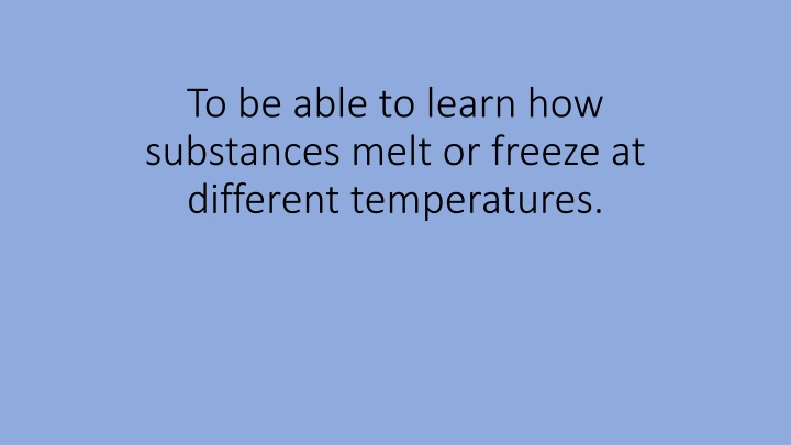 to be able to learn how substances melt or freeze