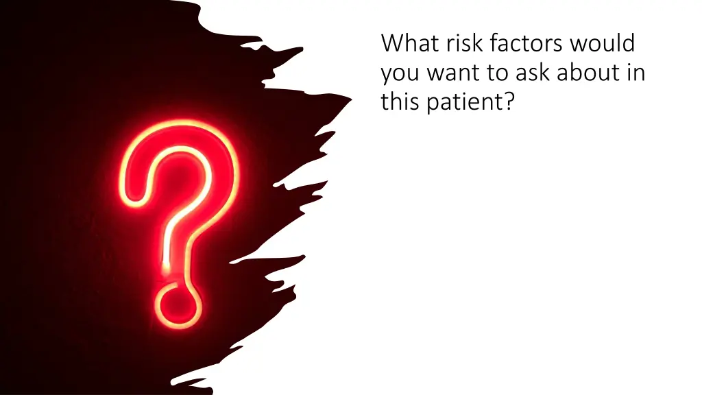 what risk factors would you want to ask about