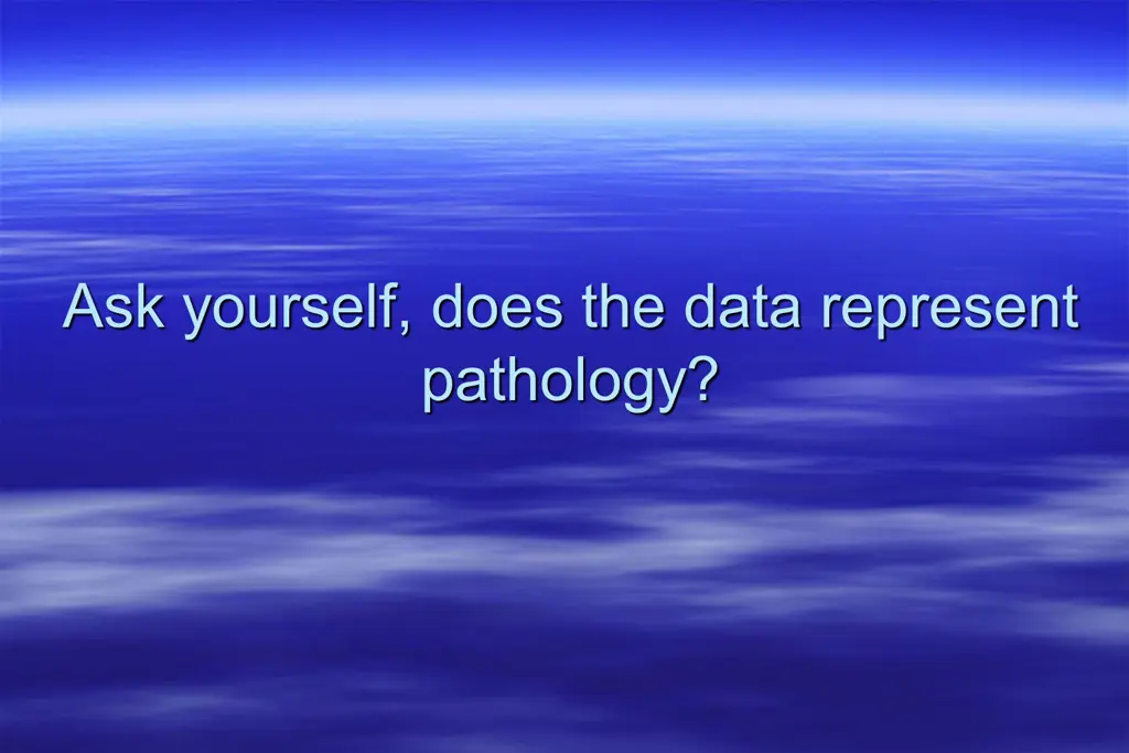 ask yourself does the data represent pathology