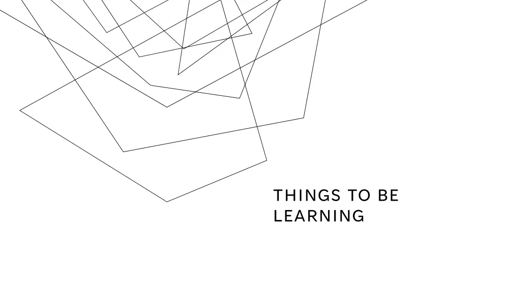 things to be learning