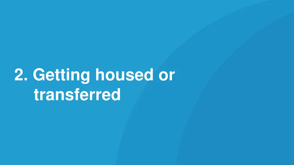 2 getting housed or transferred