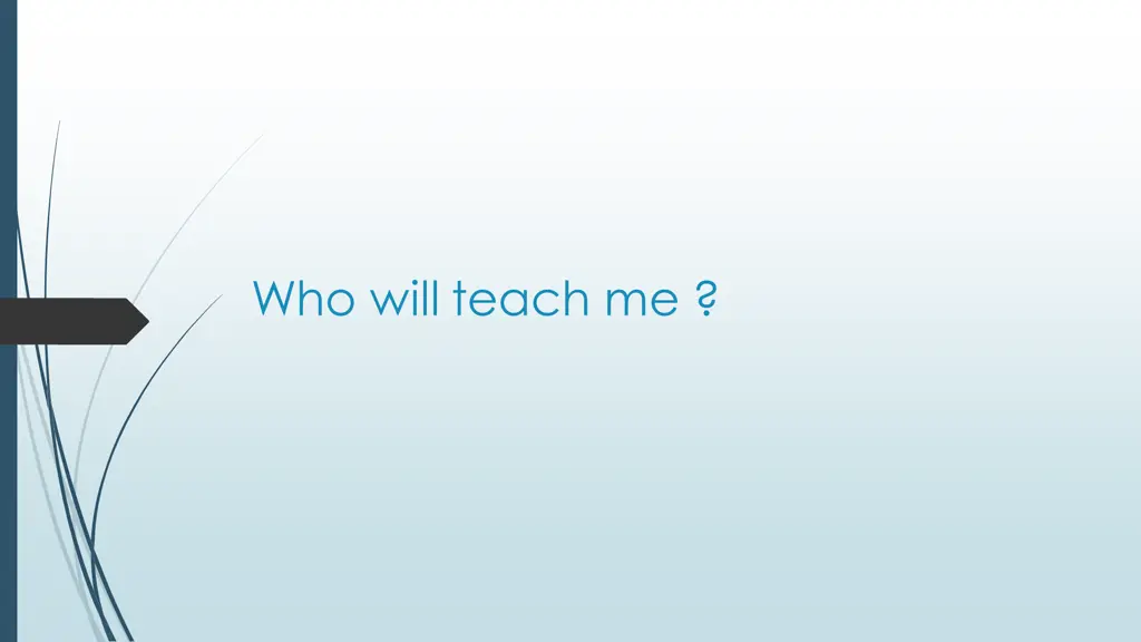 who will teach me