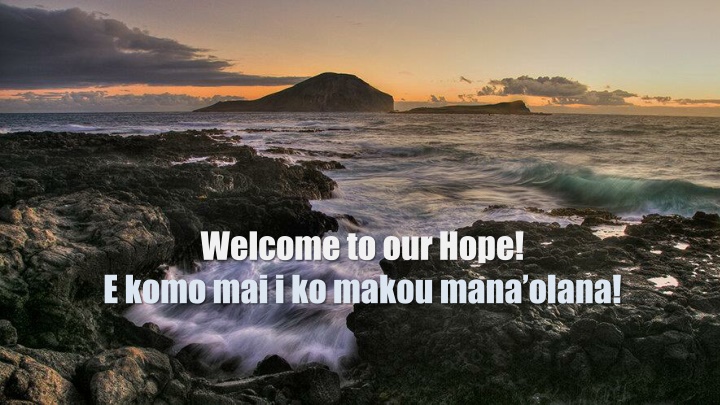 welcome to our hope e komo mai i ko makou mana