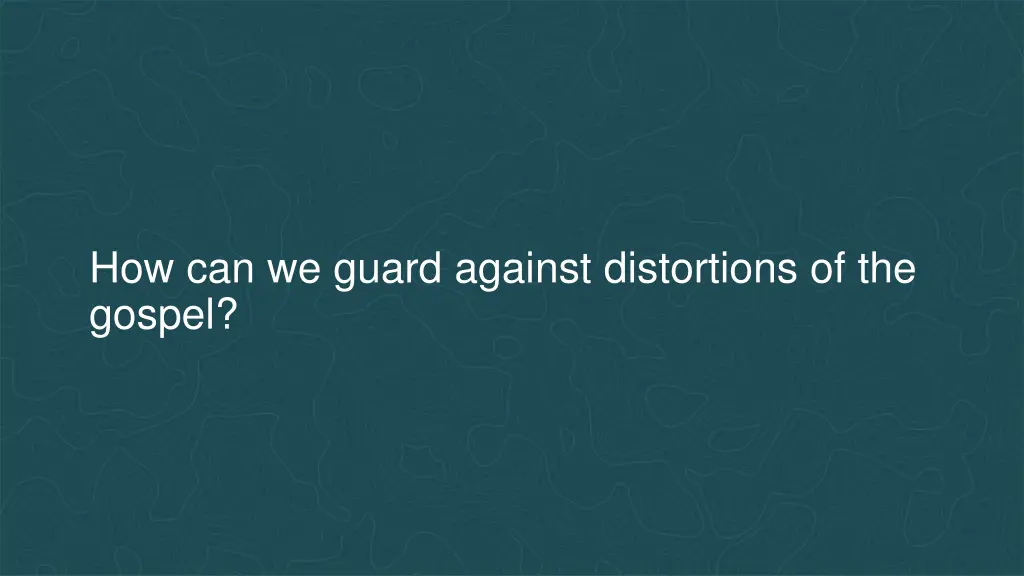 how can we guard against distortions of the gospel
