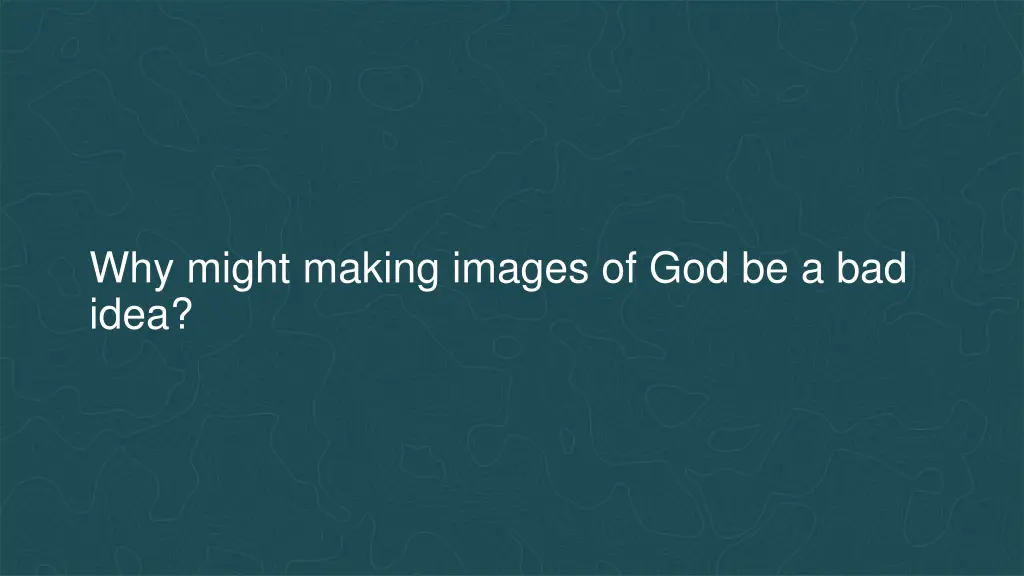 why might making images of god be a bad idea