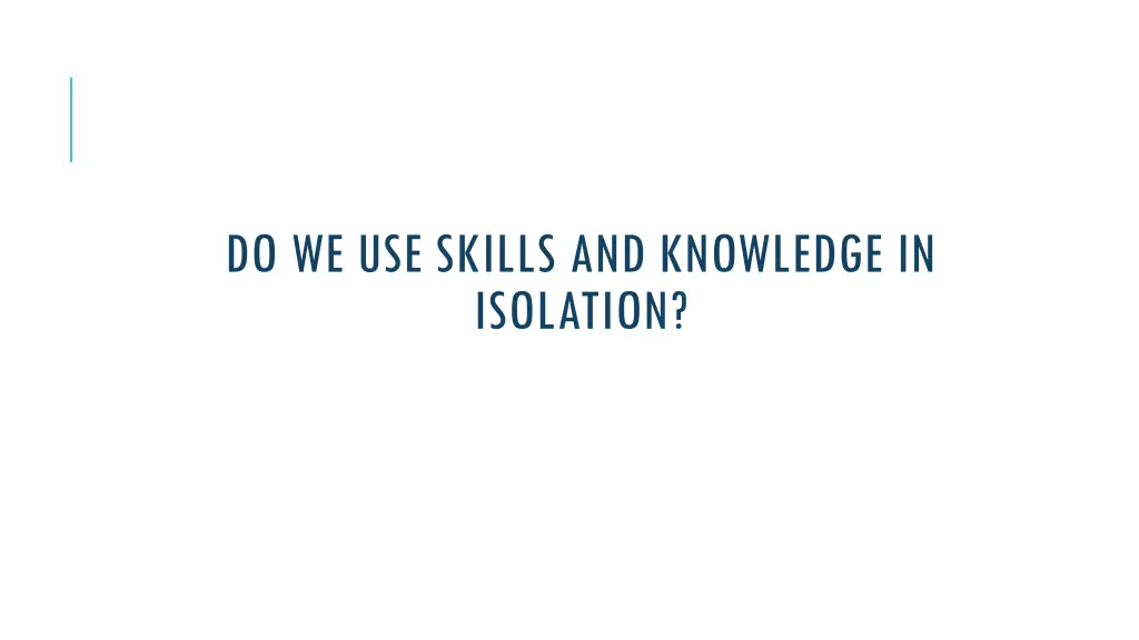 do we use skills and knowledge in isolation