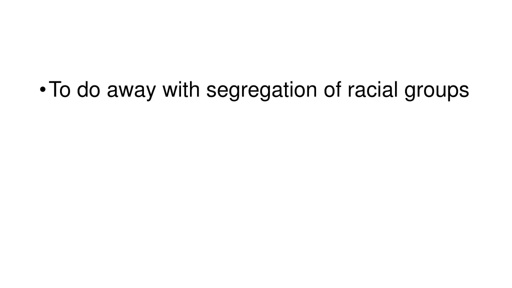 to do away with segregation of racial groups