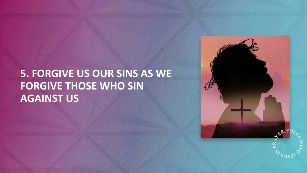 5 forgive us our sins as we forgive those