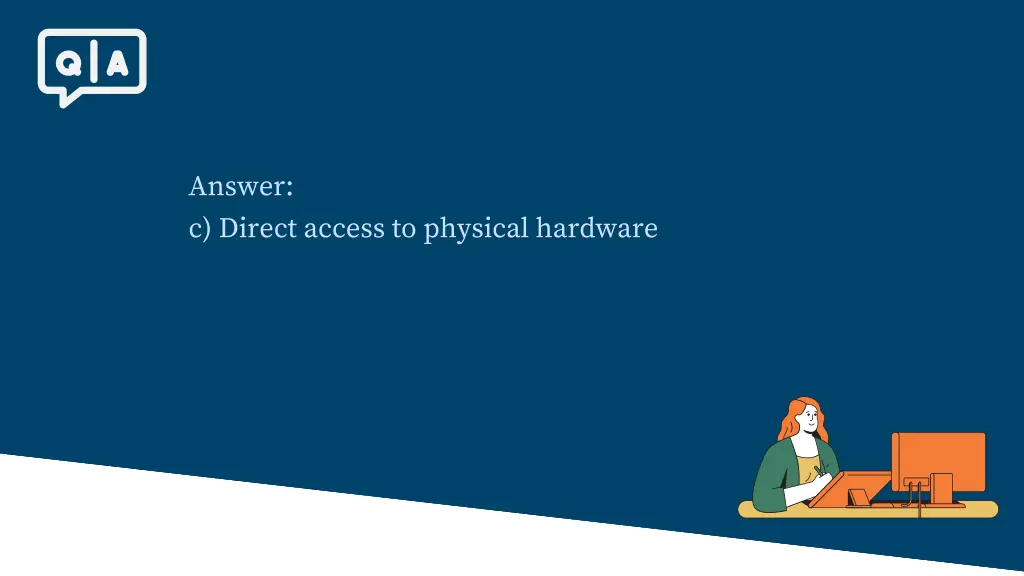 answer c direct access to physical hardware