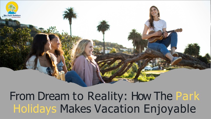 from dream to reality how the park holidays makes