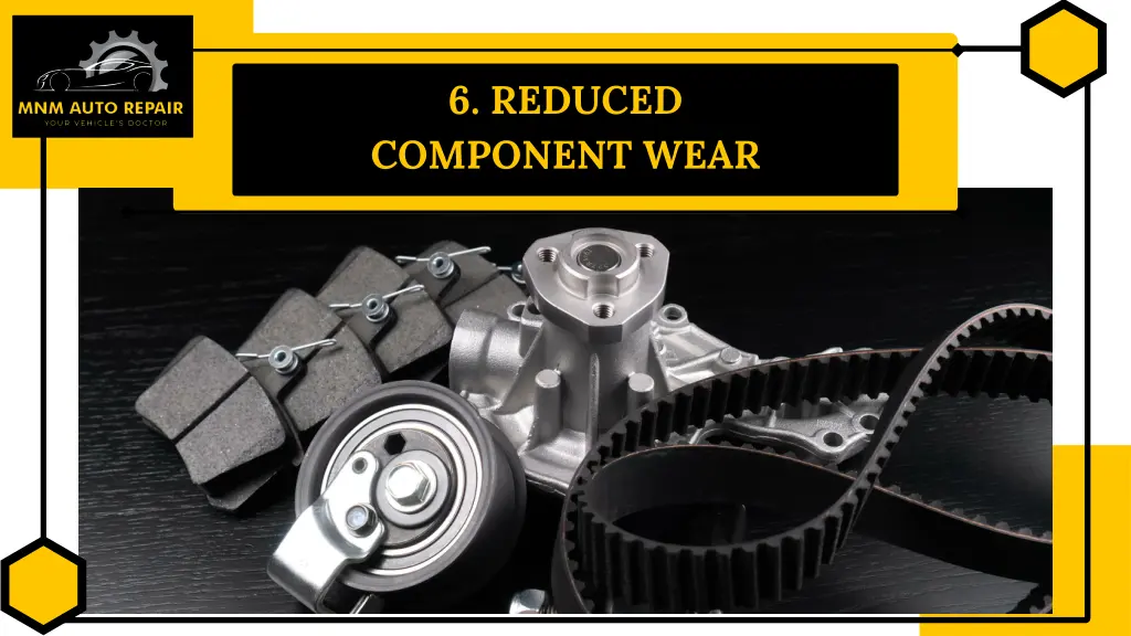 6 reduced component wear